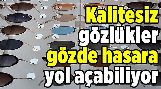 Kalitesiz gözlükler gözde hasara yol açabiliyor