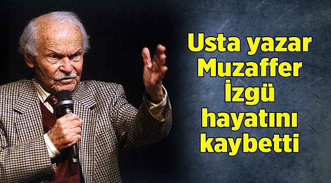 Usta yazar Muzaffer İzgü hayatını kaybetti