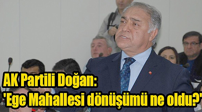 AK Partili Doğan: 'Ege Mahallesi dönüşümü ne oldu?'