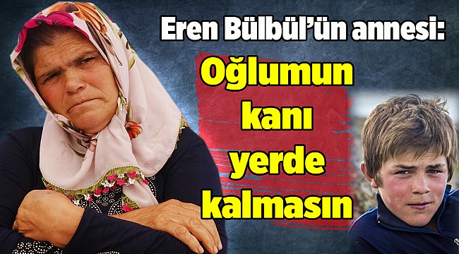 Eren Bülbül’ün annesi: Oğlumun kanı yerde kalmasın