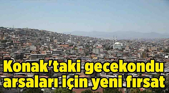 Konak'taki gecekondu arsaları için yeni fırsat