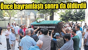 Önce bayramlaştı sonra da öldürdü