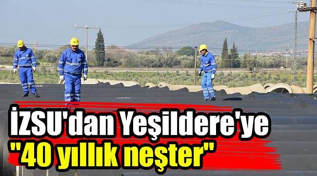 İZSU'dan Yeşildere'ye "40 yıllık neşter"