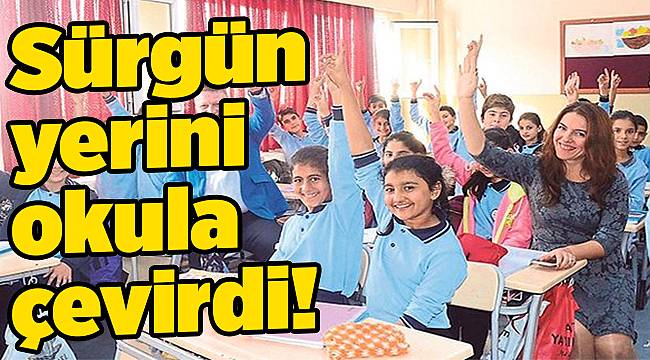 Sürgün yerini okula çevirdi!