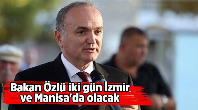 Bakan Özlü iki gün İzmir ve Manisa'da olacak