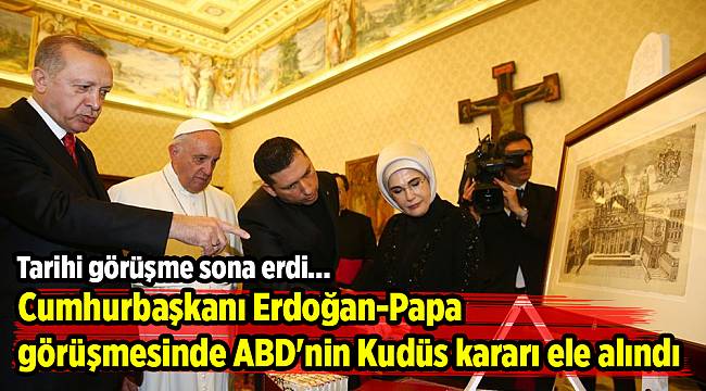 Cumhurbaşkanı Erdoğan-Papa görüşmesinde ABD'nin Kudüs kararı ele alındı