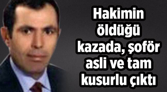 Hakimin öldüğü kazada, şoför asli ve tam kusurlu çıktı