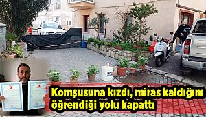 Komşusuna kızdı, miras kaldığını öğrendiği yolu kapattı