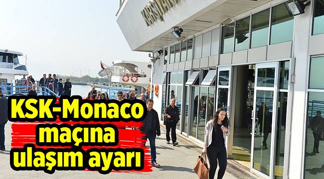 KSK-Monaco maçına ulaşım ayarı