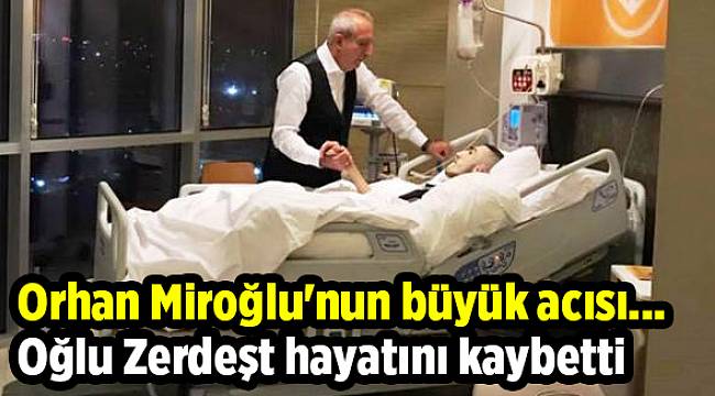 Orhan Miroğlu'nun büyük acısı... Oğlu Zerdeşt hayatını kaybetti