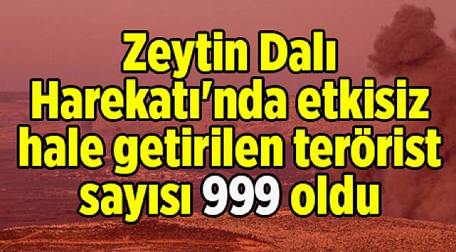 Zeytin Dalı Harekatı'nda etkisiz hale getirilen terörist sayısı 999 oldu