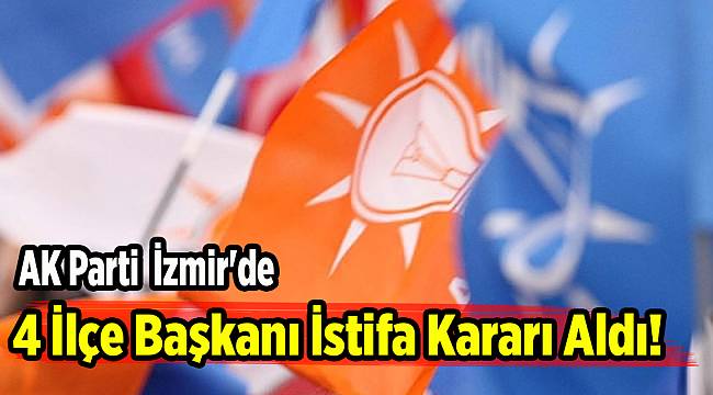 AK Parti İzmir'de 4 ilçe başkanı istifa kararı aldı!