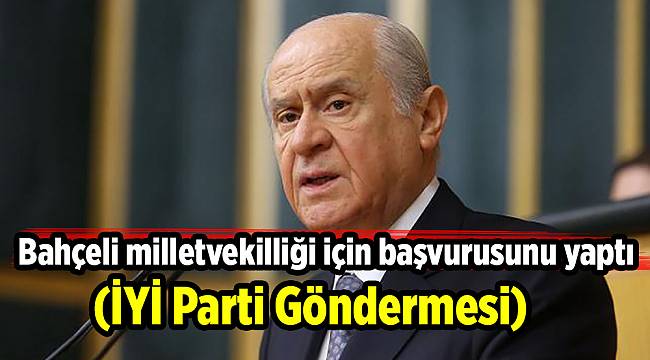 Bahçeli milletvekilliği için başvurusunu yaptı (İYİ Parti göndermesi)