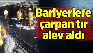 Bariyerlere çarpan tır alev aldı 