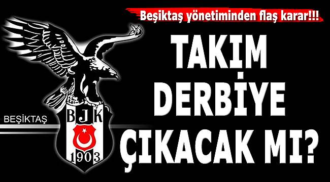 Flaş! BJK Yönetimi Kararını Verdi: "Takım FB Derbisine Çıkacak Mı?"