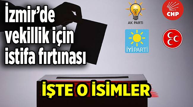 İzmir’de vekillik için istifa fırtınası