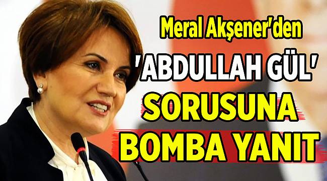 Meral Akşener'den 'Abdullah Gül' sorusuna bomba yanıt!