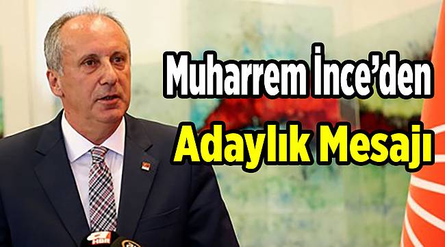 Muharrem İnce’den adaylık mesajı