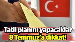 Tatil planını yapacaklar 8 Temmuz'a dikkat!