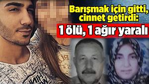 Barışmak için gitti, cinnet geçirdi: 1 ölü, 1 ağır yaralı 