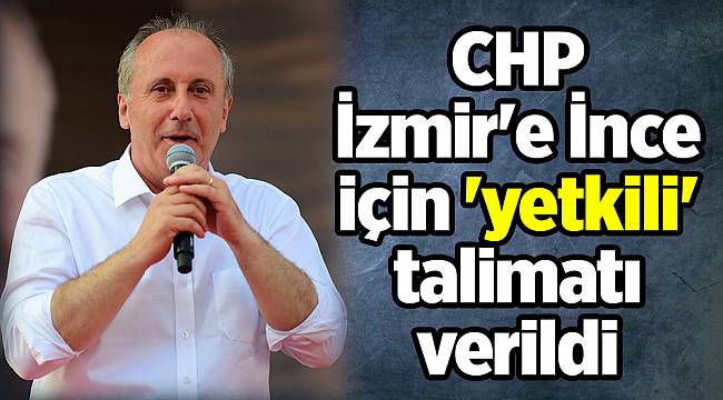 CHP İzmir'e İnce için 'yetkili' talimatı verildi