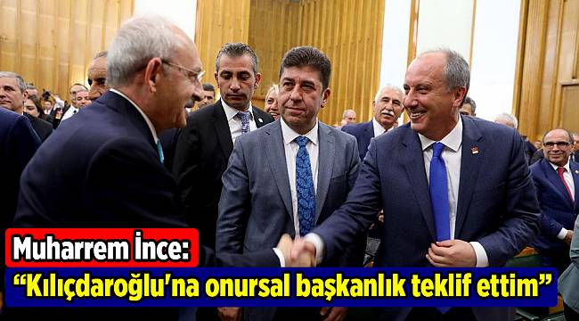 İnce: Kılıçdaroğlu'na onursal başkanlık teklif ettim