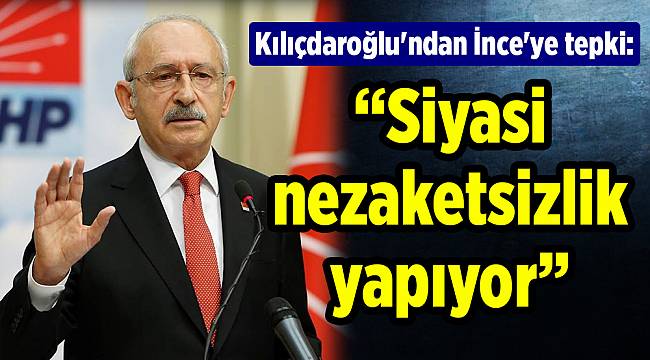 Kılıçdaroğlu'ndan İnce'ye tepki: Siyasi nezaketsizlik