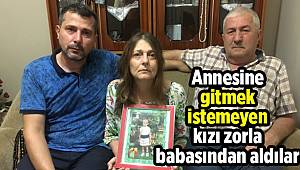 Annesine gitmek istemeyen kızı zorla babasından aldılar