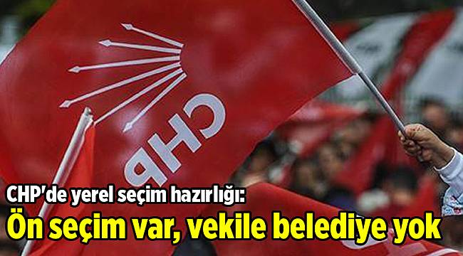 CHP'de yerel seçim hazırlığı: Ön seçim var, vekile belediye yok