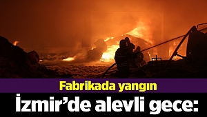 İzmir’de alevli gece: Fabrikalar yanıyor