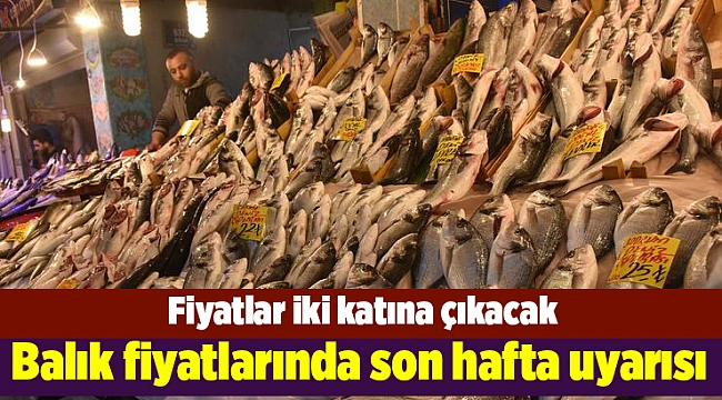 Balık fiyatlarında son hafta uyarısı