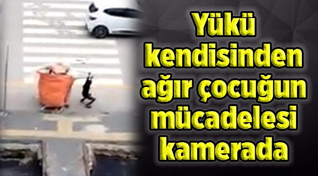 Yükü kendisinden ağır çocuğun mücadelesi kamerada