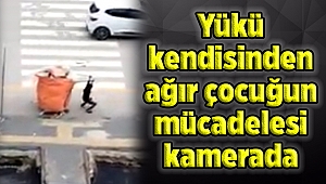 Yükü kendisinden ağır çocuğun mücadelesi kamerada