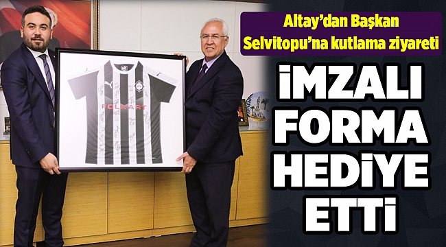 Altay’dan Başkan Selvitopu’na kutlama ziyareti