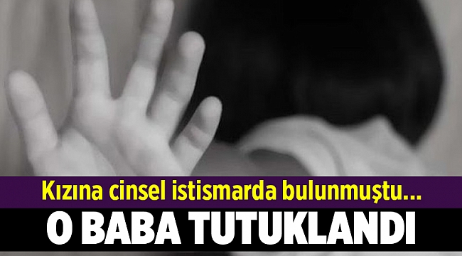 Kızına cinsel istismarda bulunan baba tutuklandı