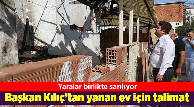 Başkan Kılıç’tan yanan ev için talimat