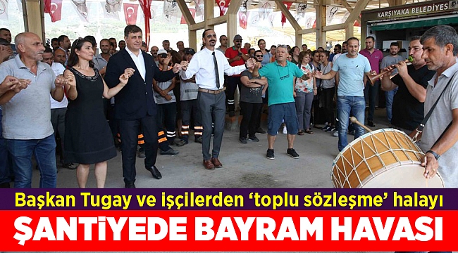 Başkan Tugay ve işçilerden ‘toplu sözleşme’ halayı