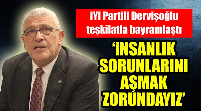 İYİ Partili Dervişoğlu: Bayramda iyi tatil yapın, bayramdan sonra hep beraber koşacağız