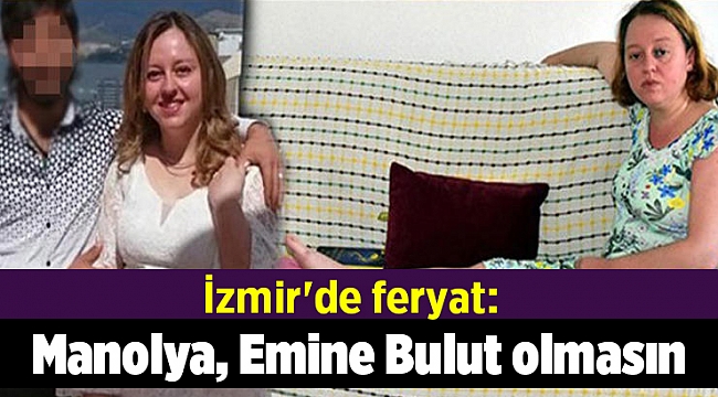 İzmir'de feryat: Manolya, Emine Bulut olmasın