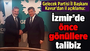 Gelecek Partisi İl Başkanı Kavur'dan il açıklama: İzmir’de önce gönüllere talibiz