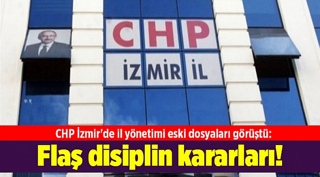 CHP İzmir'de il yönetimi eski dosyaları görüştü: Flaş disiplin kararları!