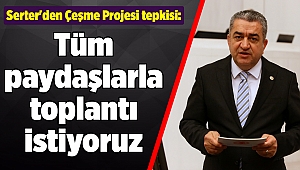 Serter'den Çeşme Projesi tepkisi: Tüm paydaşlarla toplantı istiyoruz