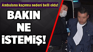 Ambulansı kaçırma nedeni belli oldu!