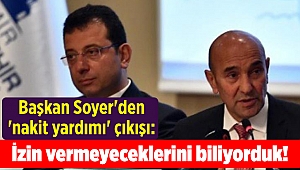 Başkan Soyer'den 'nakit yardımı' çıkışı: İzin vermeyeceklerini biliyorduk!