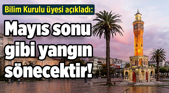 Bilim Kurulu üyesi açıkladı: Mayıs sonu gibi yangın sönecektir!