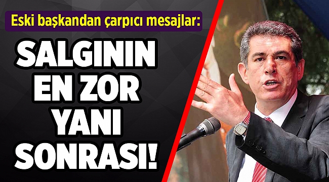 Çalkaya: Bu salgının en zor yanı aslında sonrası!