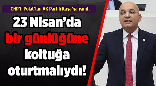 CHP’li Polat’tan AK Partili Kaya’ya yanıt: Tunç Soyer, 23 Nisan’da bir günlüğüne koltuğa oturtmalıydı!