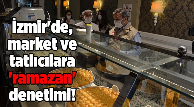 İzmir'de, market ve tatlıcılara 'ramazan' denetimi!