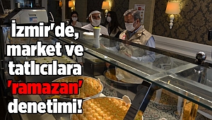 İzmir'de, market ve tatlıcılara 'ramazan' denetimi!