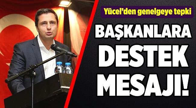 Yücel’den o genelgeye tepki! Başkanlara destek!